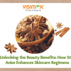 Unlocking the Beauty Benefits: How Star Anise Enhances Skincare Regimens