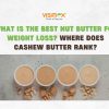 What Is the Best Nut Butter for Weight Loss? Where Does Cashew Butter Rank?