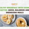 Healthy Breakfast with Cashew Butter: Quick, Balanced and Energizing Meals